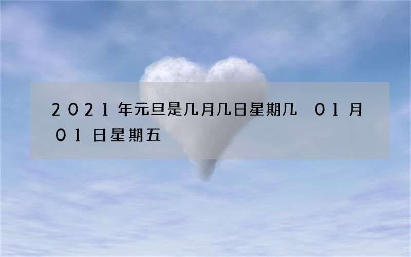 2021年元旦是几月几日星期几 01月01日星期五